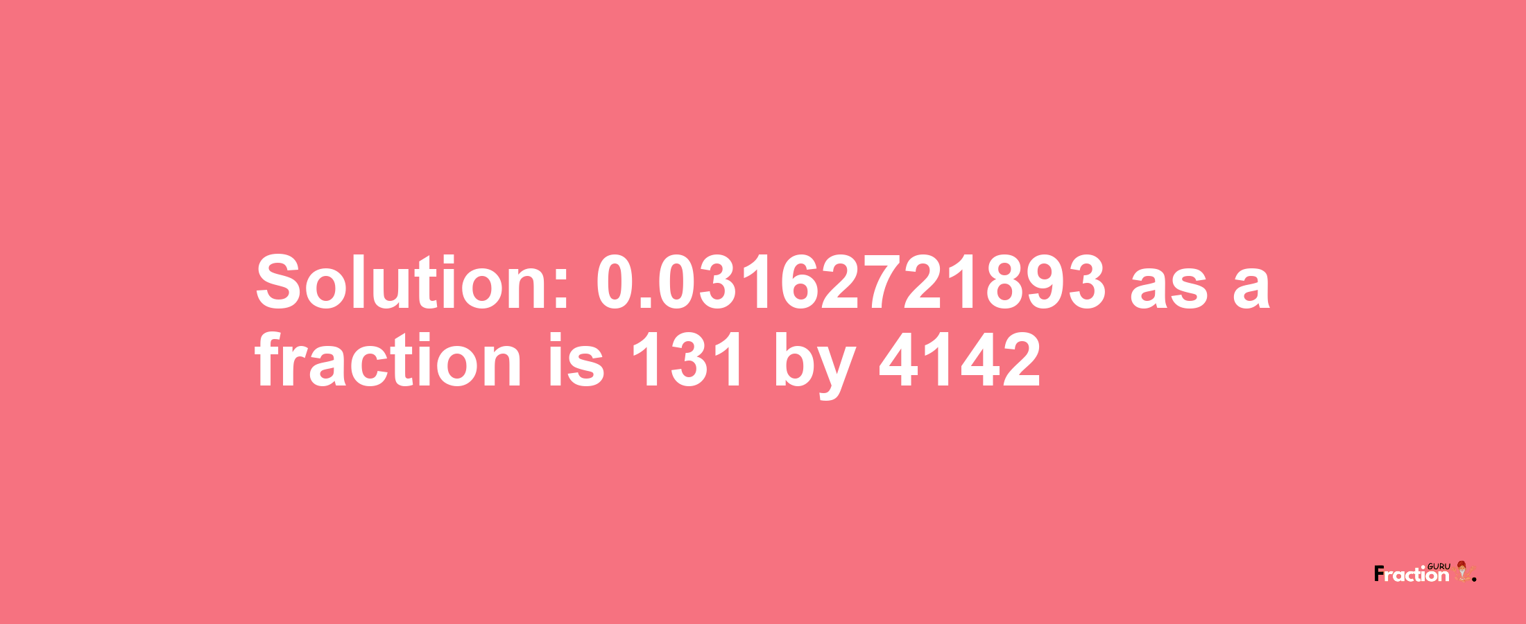 Solution:0.03162721893 as a fraction is 131/4142